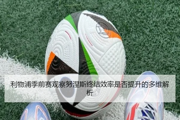 利物浦季前赛观察努涅斯终结效率是否提升的多维解析 | kaiyun
