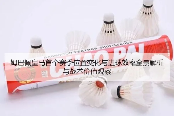 姆巴佩皇马首个赛季位置变化与进球效率全景解析与战术价值观察 | kaiyun