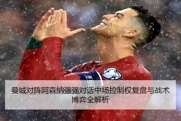 曼城对阵阿森纳强强对话中场控制权复盘与战术博弈全解析 | kaiyun