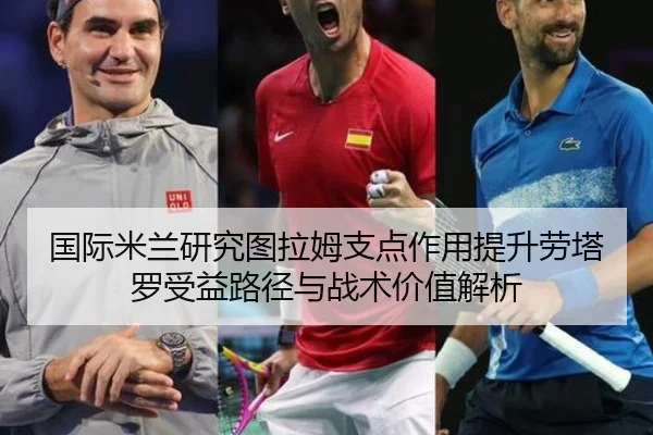 国际米兰研究图拉姆支点作用提升劳塔罗受益路径与战术价值解析 | kaiyun