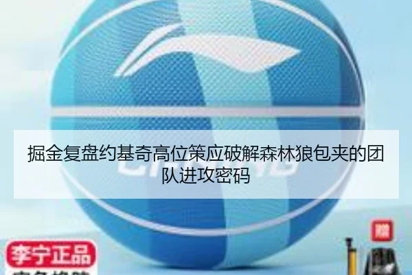 掘金复盘约基奇高位策应破解森林狼包夹的团队进攻密码 | kaiyun