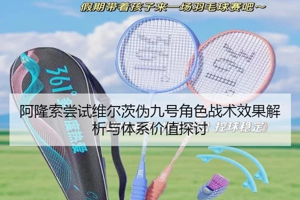 阿隆索尝试维尔茨伪九号角色战术效果解析与体系价值探讨 | kaiyun