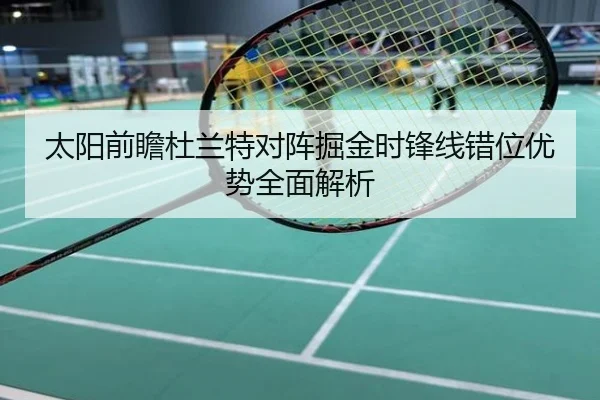 太阳前瞻杜兰特对阵掘金时锋线错位优势全面解析 | kaiyun