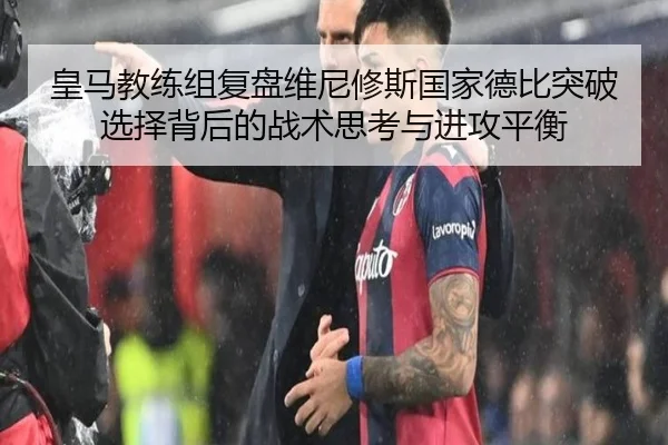 皇马教练组复盘维尼修斯国家德比突破选择背后的战术思考与进攻平衡 | kaiyun