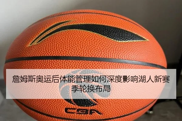 詹姆斯奥运后体能管理如何深度影响湖人新赛季轮换布局 | kaiyun