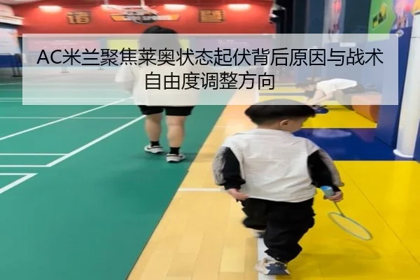 AC米兰聚焦莱奥状态起伏背后原因与战术自由度调整方向 | kaiyun