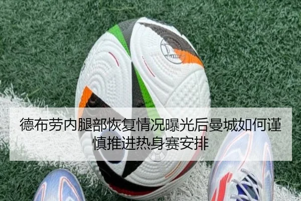 德布劳内腿部恢复情况曝光后曼城如何谨慎推进热身赛安排 | kaiyun